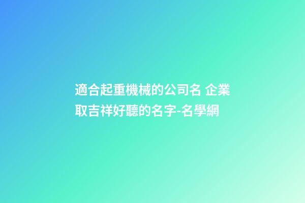 適合起重機械的公司名 企業取吉祥好聽的名字-名學網-第1張-公司起名-玄機派
